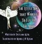 Svetlana Kitik, Maura Juliana O. Regan - The Little Bird that Wanted to Fly to the Moon