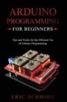 Eric Schmidt - ARDUINO PROGRAMMING FOR BEGINNERS