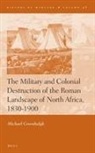 Michael Greenhalgh - The Military and Colonial Destruction of the Roman Landscape of North Africa, 1830-1900