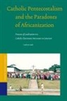 Ludovic Lado - Catholic Pentecostalism and the Paradoxes of Africanization