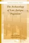 Luke Lavan, Michael Mulryan - The Archaeology of Late Antique 'Paganism'