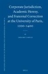 Gregory S Moule, Gregory S. Moule - Corporate Jurisdiction, Academic Heresy, and Fraternal Correction at the University of Paris, 1200-1400