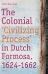 Hsin-Hui Chiu - The Colonial 'Civilizing Process' in Dutch Formosa, 1624-1662