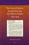 Ilse Josepha Lazaroms - The Grace of Misery. Joseph Roth and the Politics of Exile, 1919-1939