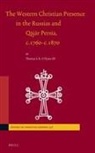 Thomas O'Flynn - The Western Christian Presence in the Russias and Q&#257;j&#257;r Persia, C.1760-C.1870