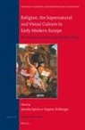 Dagmar Eichberger, Jennifer Spinks - Religion, the Supernatural and Visual Culture in Early Modern Europe