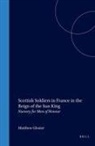 Matthew Glozier - Scottish Soldiers in France in the Reign of the Sun King