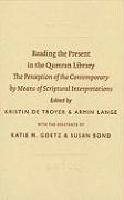 Armin Lange, Kristin Troyer - Reading the Present in the Qumran Library: The Perception of the Contemporary by Means of Scriptural Interpretations