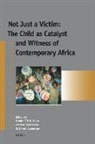 Sandra Evers, Catrien Notermans, Erik van Ommering - Not Just a Victim: The Child as Catalyst and Witness of Contemporary Africa