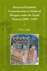 Dusan Zupka - Ritual and Symbolic Communication in Medieval Hungary Under the Árpád Dynasty (1000 - 1301)