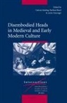 Barbara Baert, Catrien Santing, Anita Traninger - Disembodied Heads in Medieval and Early Modern Culture