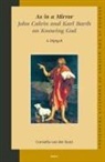 C van der Kooi, C. van der Kooi - As in a Mirror. John Calvin and Karl Barth on Knowing God