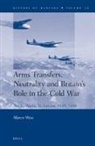 Marco Wyss - Arms Transfers, Neutrality and Britain's Role in the Cold War