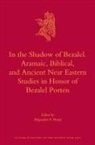 Alejandro F Botta, Alejandro F. Botta - In the Shadow of Bezalel. Aramaic, Biblical, and Ancient Near Eastern Studies in Honor of Bezalel Porten