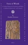 Haraldur Hreinsson - Force of Words: A Cultural History of Christianity and Politics in Medieval Iceland (11th- 13th Centuries)