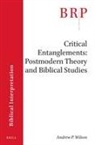 Andrew P Wilson, Andrew P. Wilson, Andrew Wilson - Critical Entanglements: Postmodern Theory and Biblical Studies