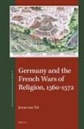 Jonas van Tol - Germany and the French Wars of Religion, 1560-1572
