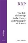 Joshua M Moritz, Joshua M. Moritz - The Role of Theology in the History and Philosophy of Science