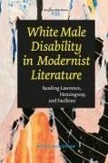 Martina Simone Kübler - White Male Disability in Modernist Literature - Reading Lawrence, Hemingway, and Faulkner