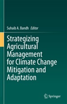 Suhaib A Bandh, Suhaib A. Bandh - Strategizing Agricultural Management for Climate Change Mitigation and Adaptation