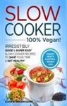 Karen Greenvang - Slow Cooker - 100% VEGAN! - Irresistibly Good & Super Easy Slow Cooker Recipes to Save Your Time & Get Healthy
