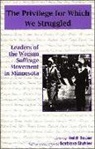 Heidi Bauer - Privilege for Which We Struggled: Leaders of the Woman Suffrage Movement in Minnesota
