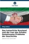 Oleg Gokov - Das kaiserliche Russland und der Iran des Schahs: Gemeinsame Probleme der Geschichte