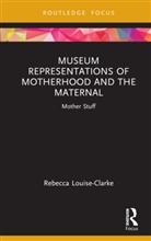 Rebecca Louise Clarke, Rebecca Louise-Clarke - Museum Representations of Motherhood and the Maternal