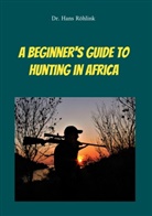 Dr. Hans Röhlink, Hans Röhlink - A Beginners Guide To Hunting in Africa
