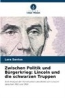Lara Santos - Zwischen Politik und Bürgerkrieg: Lincoln und die schwarzen Truppen