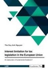 The Duy Anh Nguyen - Interest limitation for tax legislation in the European Union. An obstruction of fundamental freedoms?