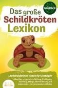 Animal World - DAS GROSSE SCHILDKRÖTENLEXIKON - Landschildkröten halten für Einsteiger: Alles über artgerechte Haltung, Ernährung, Züchtung, Pflege, Überwinterung und vieles mehr - Der praxisnahe Leitfaden