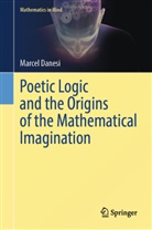 Marcel Danesi - Poetic Logic and the Origins of the Mathematical Imagination