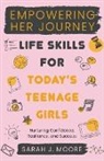 Sarah J. Moore - EMPOWERING HER JOURNEY Life Skills for Today's Teenage Girls Nurturing Confidence, Resilience, and Success