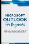 Voltaire Lumiere - Microsoft Outlook For Beginners: The Complete Guide To Learning All The Functions To Manage Emails, Organize Your Inbox, Create Systems To Optimize Yo