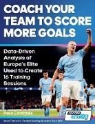 Paco Cordobés - Coach Your Team to Score More Goals - Data-Driven Analysis of Europe's Elite Used to Create 16 Training Sessions