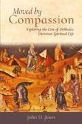 John D Jones - Moved by Compassion - Exploring the Core of Orthodox Christian Spiritual Life: Exploring the Core of Orthodox Christian Spiritual Life
