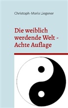 Christoph-Maria Liegener - Die weiblich werdende Welt