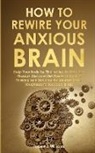 Robert J. Williams - How to Rewire Your Anxious Brain