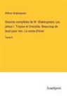 William Shakespeare - Oeuvres complètes de W. Shakespeare; Les jaloux I. Troylus et Cressida. Beaucoup de bruit pour rien. Le conte d'hiver