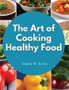 Casey K. Davis - The Art of Cooking Healthy Food