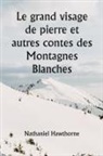 Nathaniel Hawthorne - Le grand visage de pierre et autres contes des Montagnes Blanches