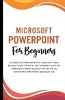 Voltaire Lumiere - Microsoft PowerPoint For Beginners: The Complete Guide To Mastering PowerPoint, Learning All the Functions, Macros And Formulas To Excel At Your Job (