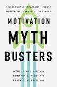Wendy S Grolnick, Wendy S. Grolnick, Benjamin C Heddy, Benjamin C. Heddy, Frank C Worrell, Frank C. Worrell - Motivation Myth Busters - Science-Based Strategies to Boost Motivation in Yourself and Others