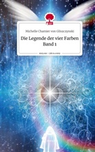 Michelle Chamier von Gliszczynski - Die Legende der vier Farben         Band 1. Life is a Story - story.one