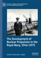 Gareth Michael Jones - The Development of Nuclear Propulsion in the Royal Navy, 1946-1975
