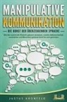Justus Kronfeld - MANIPULATIVE KOMMUNIKATION - Die Kunst der überzeugenden Sprache: Wie Sie machtvolle Rhetorik gekonnt einsetzen, enorme Selbstsicherheit ausstrahlen und Menschen spielend leicht für sich gewinnen