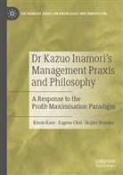 Eugene Choi, Kimio Kase, Ikujiro Nonaka - Dr Kazuo Inamori's Management  Praxis and Philosophy