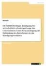 Anonym, Anonymous - Die betriebsbedingte Kündigung bei wirtschaftlich schwieriger Lange des Unternehmens. Unter Berücksichtigung der Einbindung des Betriebsrates in das Kündigungsverfahren