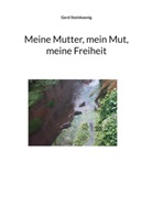 Gerd Steinkoenig - Meine Mutter, mein Mut, meine Freiheit